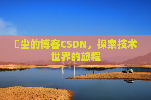 玦尘的博客CSDN,探索技术世界的旅程